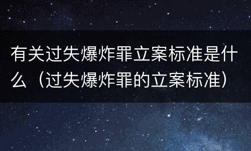 有关过失爆炸罪立案标准是什么（过失爆炸罪的立案标准）