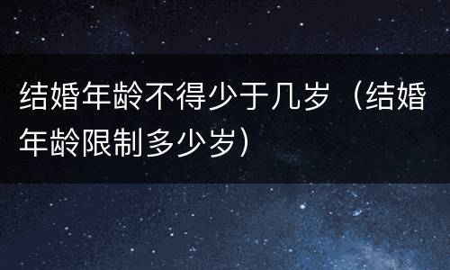 结婚年龄不得少于几岁（结婚年龄限制多少岁）