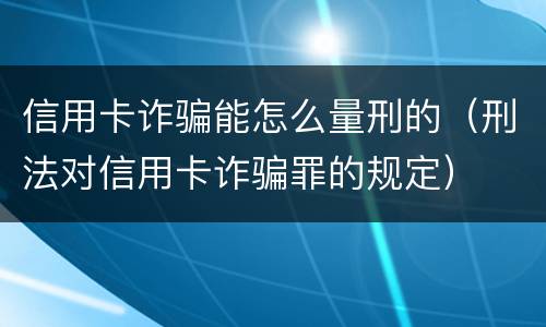 信用卡诈骗能怎么量刑的（刑法对信用卡诈骗罪的规定）