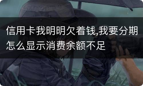 信用卡我明明欠着钱,我要分期怎么显示消费余额不足