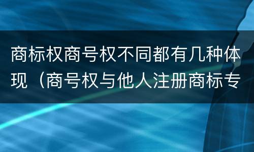 商标权商号权不同都有几种体现（商号权与他人注册商标专用权的冲突）