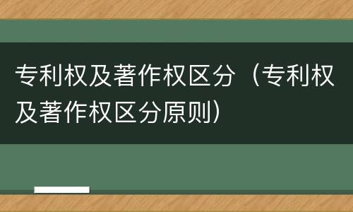 专利权及著作权区分（专利权及著作权区分原则）