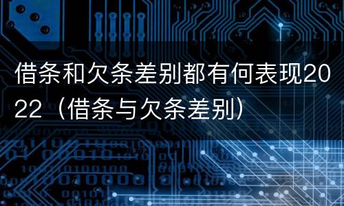 借条和欠条差别都有何表现2022（借条与欠条差别）