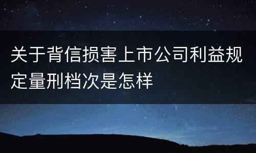 关于背信损害上市公司利益规定量刑档次是怎样