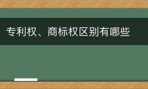 专利权、商标权区别有哪些