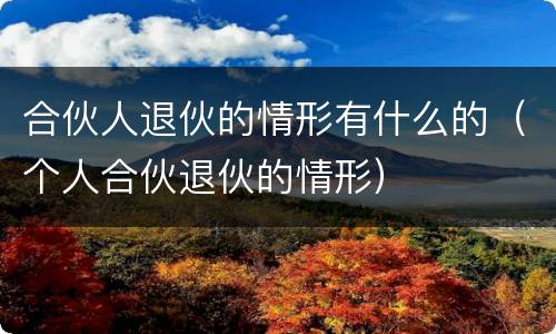 合伙人退伙的情形有什么的（个人合伙退伙的情形）