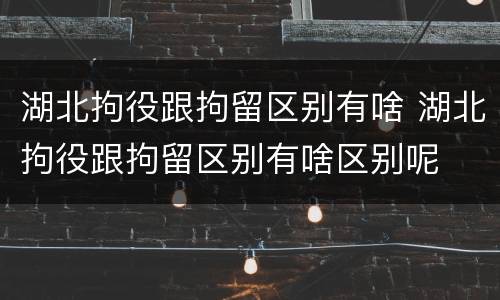湖北拘役跟拘留区别有啥 湖北拘役跟拘留区别有啥区别呢