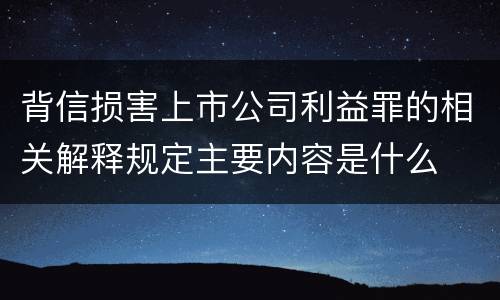 背信损害上市公司利益罪的相关解释规定主要内容是什么