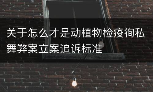 关于怎么才是动植物检疫徇私舞弊案立案追诉标准