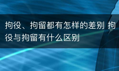 拘役、拘留都有怎样的差别 拘役与拘留有什么区别