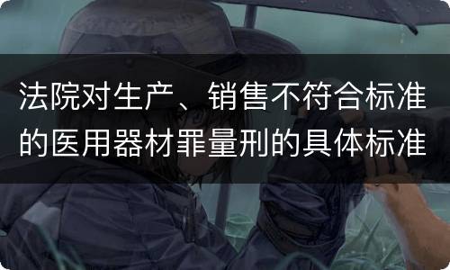 法院对生产、销售不符合标准的医用器材罪量刑的具体标准