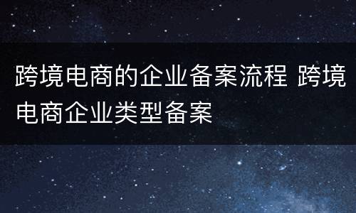 跨境电商的企业备案流程 跨境电商企业类型备案