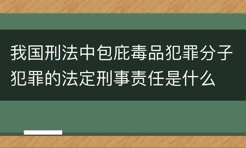 我国刑法中包庇毒品犯罪分子犯罪的法定刑事责任是什么