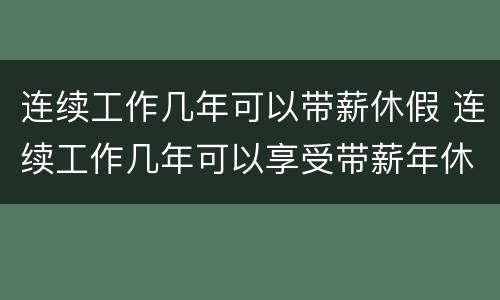 连续工作几年可以带薪休假 连续工作几年可以享受带薪年休假