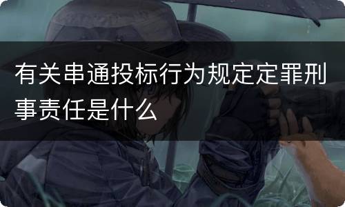 有关串通投标行为规定定罪刑事责任是什么