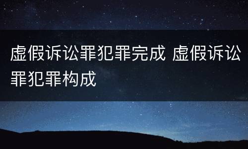 虚假诉讼罪犯罪完成 虚假诉讼罪犯罪构成