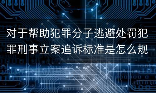 对于帮助犯罪分子逃避处罚犯罪刑事立案追诉标准是怎么规定