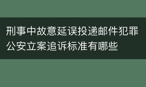 刑事中故意延误投递邮件犯罪公安立案追诉标准有哪些