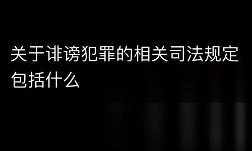 关于诽谤犯罪的相关司法规定包括什么
