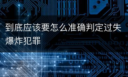 到底应该要怎么准确判定过失爆炸犯罪