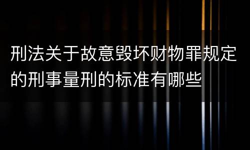 刑法关于故意毁坏财物罪规定的刑事量刑的标准有哪些