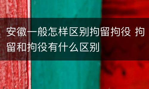 安徽一般怎样区别拘留拘役 拘留和拘役有什么区别