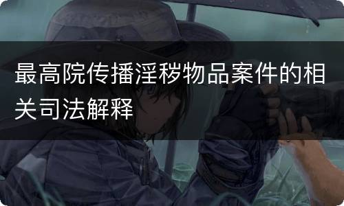 最高院传播淫秽物品案件的相关司法解释