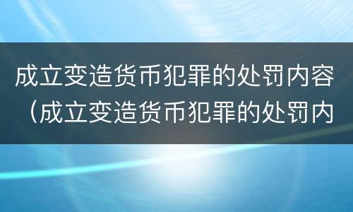 成立变造货币犯罪的处罚内容（成立变造货币犯罪的处罚内容是）
