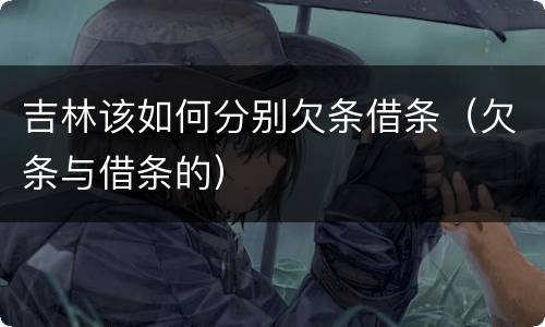 吉林该如何分别欠条借条（欠条与借条的）