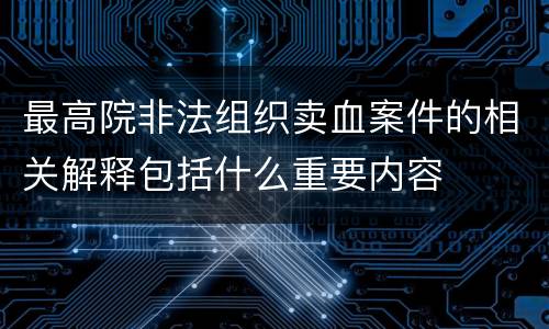 最高院非法组织卖血案件的相关解释包括什么重要内容
