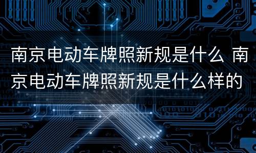 南京电动车牌照新规是什么 南京电动车牌照新规是什么样的