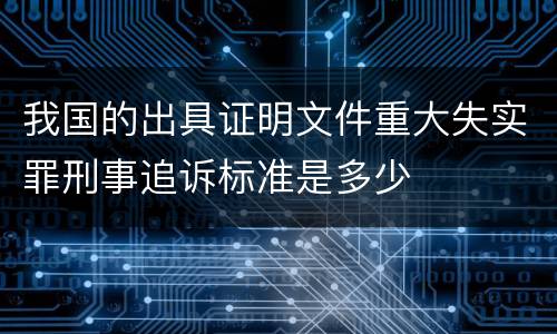 我国的出具证明文件重大失实罪刑事追诉标准是多少