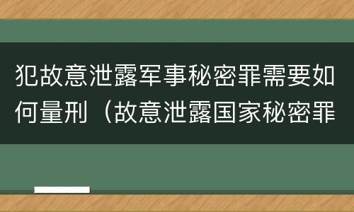 犯故意泄露军事秘密罪需要如何量刑（故意泄露国家秘密罪和故意泄露军事秘密罪）