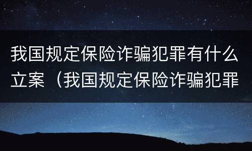 我国规定保险诈骗犯罪有什么立案（我国规定保险诈骗犯罪有什么立案条件）