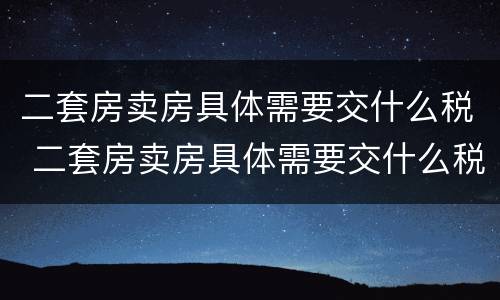二套房卖房具体需要交什么税 二套房卖房具体需要交什么税和费用