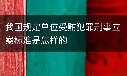 我国规定单位受贿犯罪刑事立案标准是怎样的