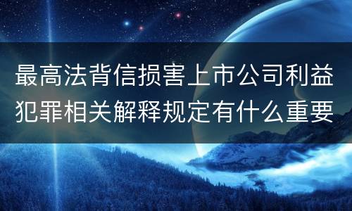 最高法背信损害上市公司利益犯罪相关解释规定有什么重要内容