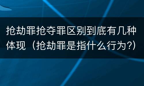 抢劫罪抢夺罪区别到底有几种体现（抢劫罪是指什么行为?）