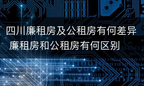 四川廉租房及公租房有何差异 廉租房和公租房有何区别