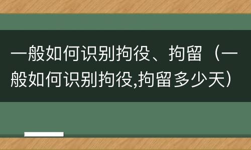 一般如何识别拘役、拘留（一般如何识别拘役,拘留多少天）