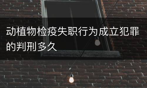 动植物检疫失职行为成立犯罪的判刑多久
