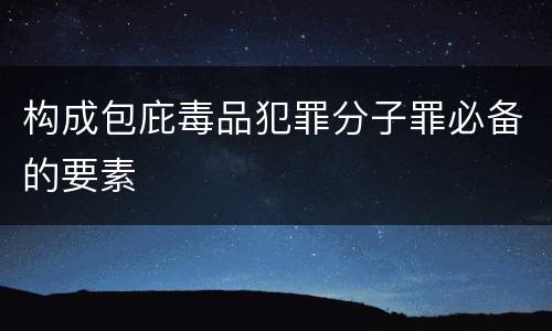 构成包庇毒品犯罪分子罪必备的要素