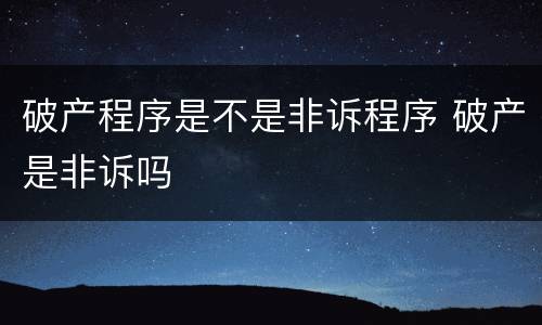 破产程序是不是非诉程序 破产是非诉吗