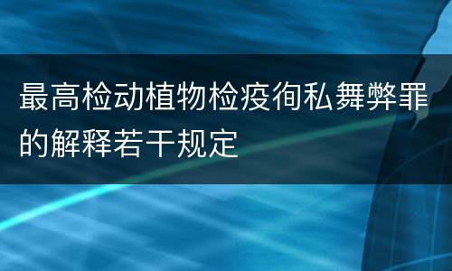 最高检动植物检疫徇私舞弊罪的解释若干规定