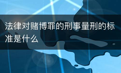法律对赌博罪的刑事量刑的标准是什么