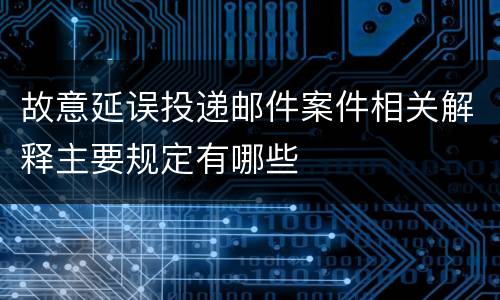 故意延误投递邮件案件相关解释主要规定有哪些