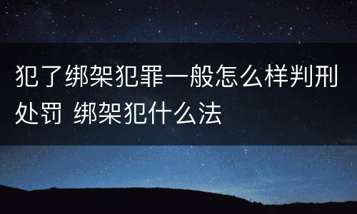 犯了绑架犯罪一般怎么样判刑处罚 绑架犯什么法