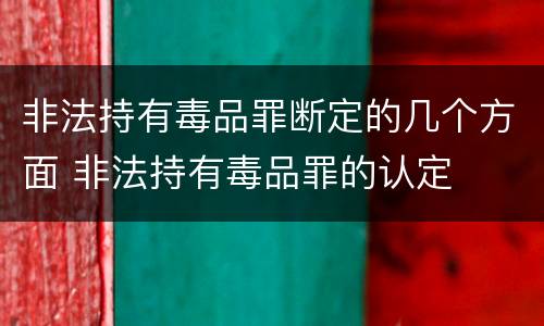非法持有毒品罪断定的几个方面 非法持有毒品罪的认定