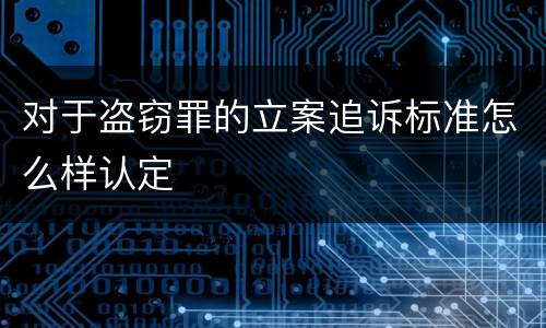 对于盗窃罪的立案追诉标准怎么样认定