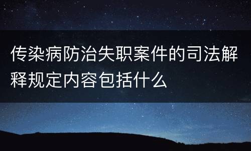 传染病防治失职案件的司法解释规定内容包括什么
